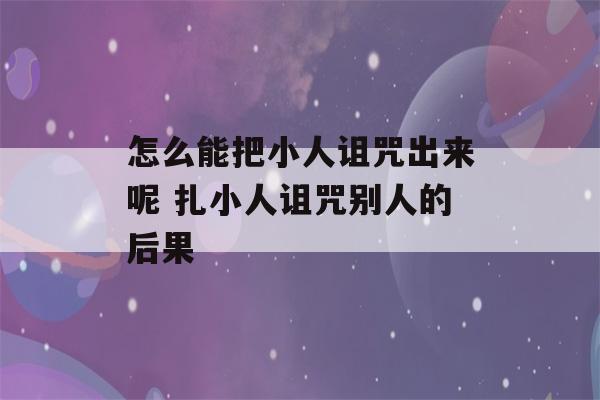 怎么能把小人诅咒出来呢 扎小人诅咒别人的后果