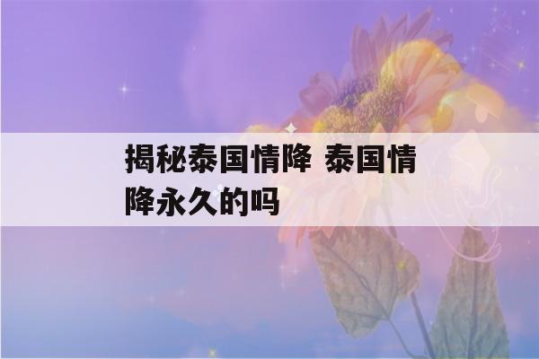 揭秘泰国情降 泰国情降永久的吗