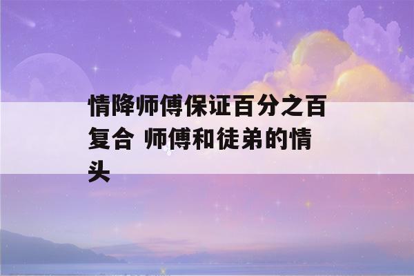 情降师傅保证百分之百复合 师傅和徒弟的情头