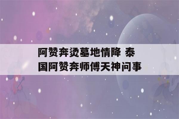 阿赞奔烫墓地情降 泰国阿赞奔师傅天神问事