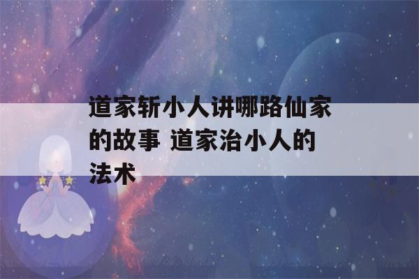 道家斩小人讲哪路仙家的故事 道家治小人的法术