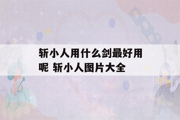 斩小人用什么剑最好用呢 斩小人图片大全