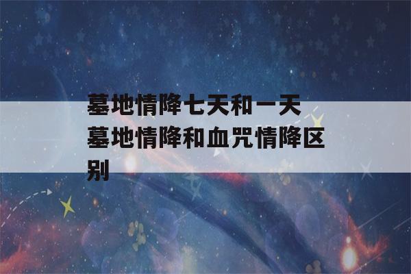 墓地情降七天和一天 墓地情降和血咒情降区别