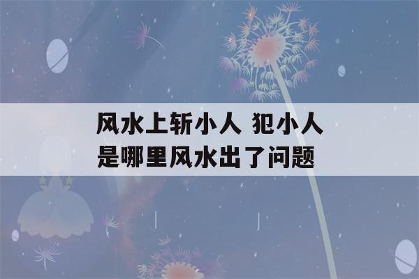 风水上斩小人 犯小人是哪里风水出了问题