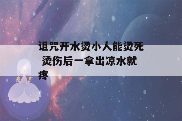 诅咒开水烫小人能烫死 烫伤后一拿出凉水就疼