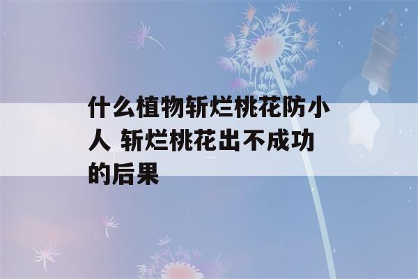 什么植物斩烂桃花防小人 斩烂桃花出不成功的后果