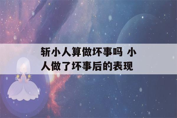 斩小人算做坏事吗 小人做了坏事后的表现