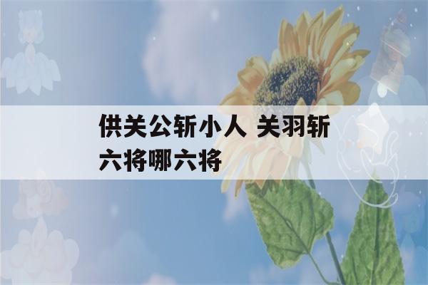 供关公斩小人 关羽斩六将哪六将