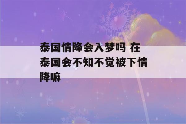 泰国情降会入梦吗 在泰国会不知不觉被下情降嘛