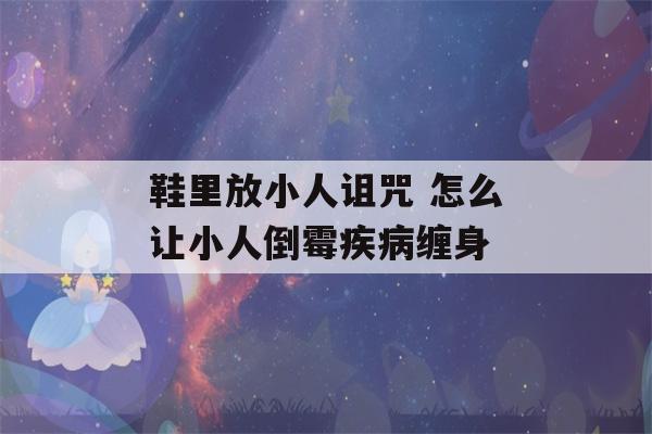 鞋里放小人诅咒 怎么让小人倒霉疾病缠身