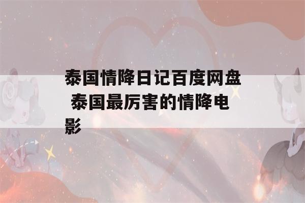 泰国情降日记百度网盘 泰国最厉害的情降电影