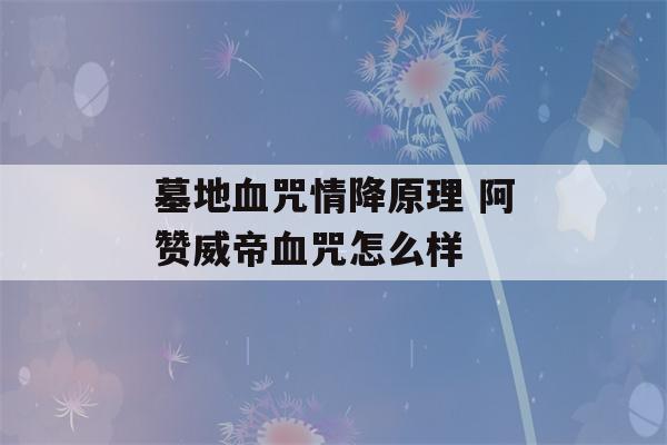 墓地血咒情降原理 阿赞威帝血咒怎么样