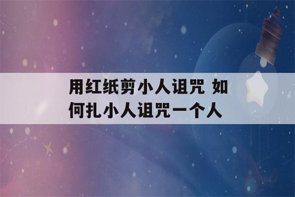 用红纸剪小人诅咒 如何扎小人诅咒一个人