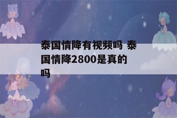 泰国情降有视频吗 泰国情降2800是真的吗