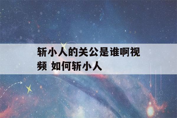 斩小人的关公是谁啊视频 如何斩小人