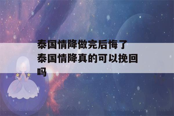 泰国情降做完后悔了 泰国情降真的可以挽回吗