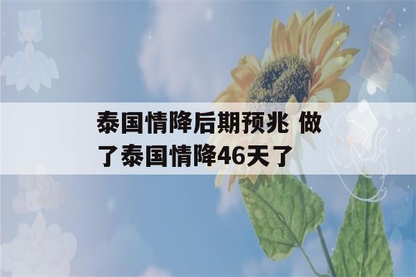 泰国情降后期预兆 做了泰国情降46天了