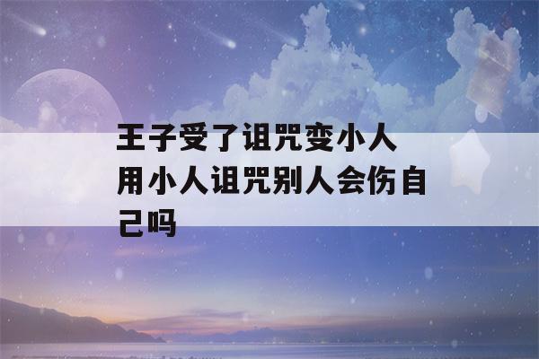 王子受了诅咒变小人 用小人诅咒别人会伤自己吗