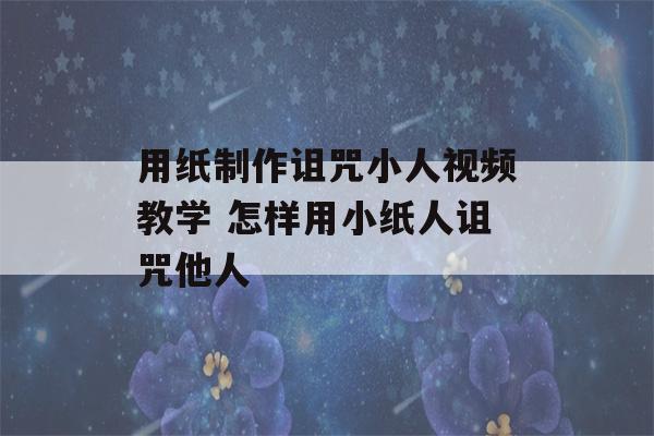 用纸制作诅咒小人视频教学 怎样用小纸人诅咒他人