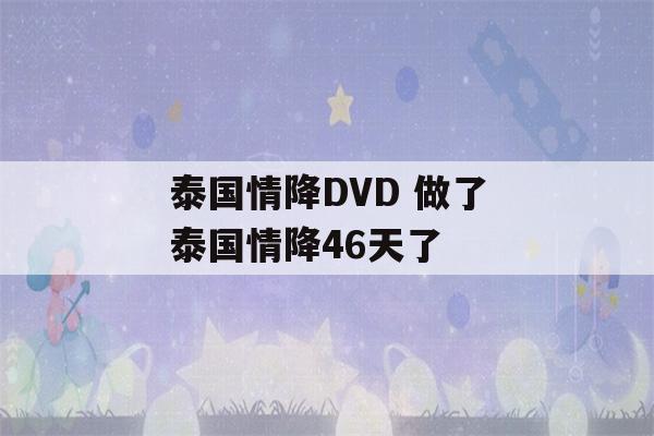 泰国情降DVD 做了泰国情降46天了