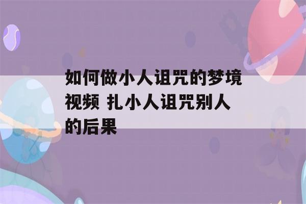 如何做小人诅咒的梦境视频 扎小人诅咒别人的后果