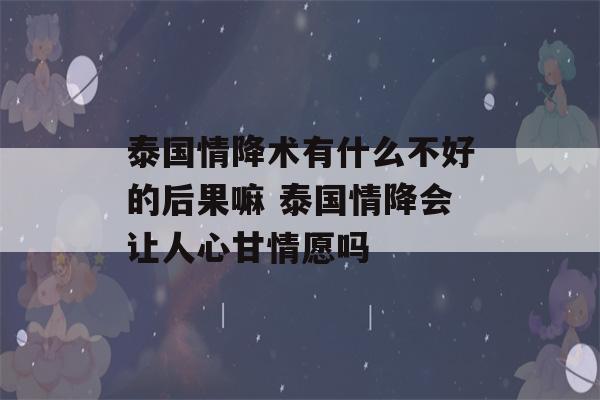 泰国情降术有什么不好的后果嘛 泰国情降会让人心甘情愿吗