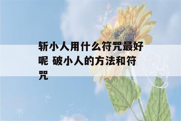 斩小人用什么符咒最好呢 破小人的方法和符咒