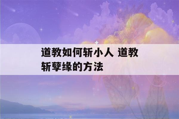 道教如何斩小人 道教斩孽缘的方法