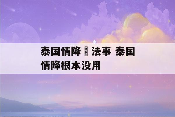 泰国情降與法事 泰国情降根本没用