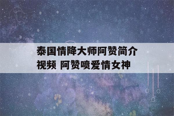 泰国情降大师阿赞简介视频 阿赞喷爱情女神