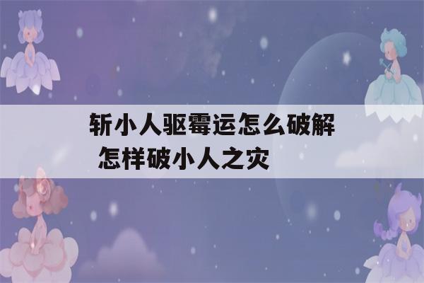 斩小人驱霉运怎么破解 怎样破小人之灾