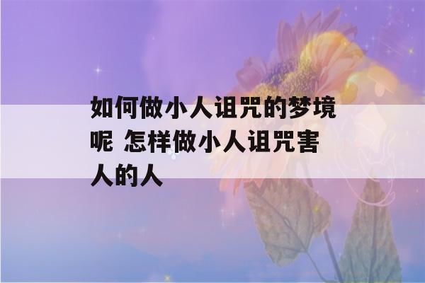 如何做小人诅咒的梦境呢 怎样做小人诅咒害人的人