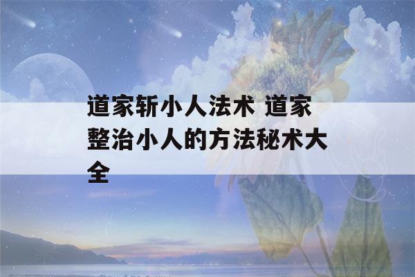 道家斩小人法术 道家整治小人的方法秘术大全