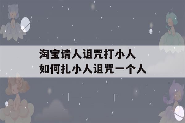 淘宝请人诅咒打小人 如何扎小人诅咒一个人