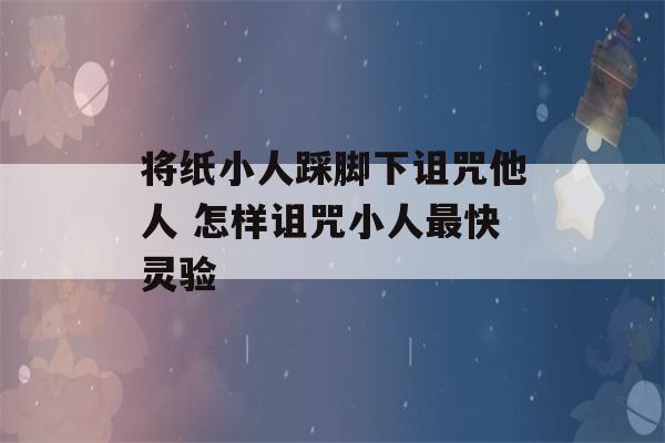 将纸小人踩脚下诅咒他人 怎样诅咒小人最快灵验