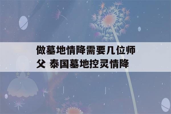 做墓地情降需要几位师父 泰国墓地控灵情降