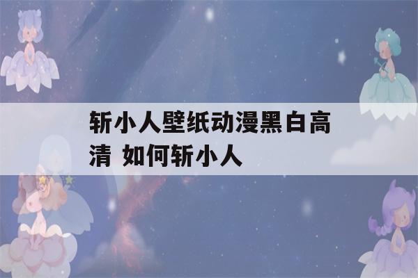 斩小人壁纸动漫黑白高清 如何斩小人