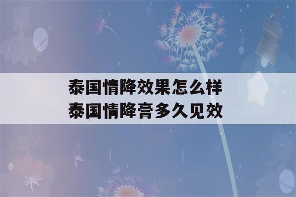 泰国情降效果怎么样 泰国情降膏多久见效