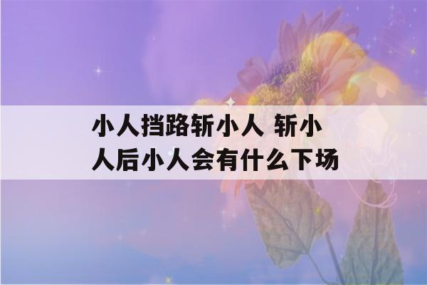 小人挡路斩小人 斩小人后小人会有什么下场