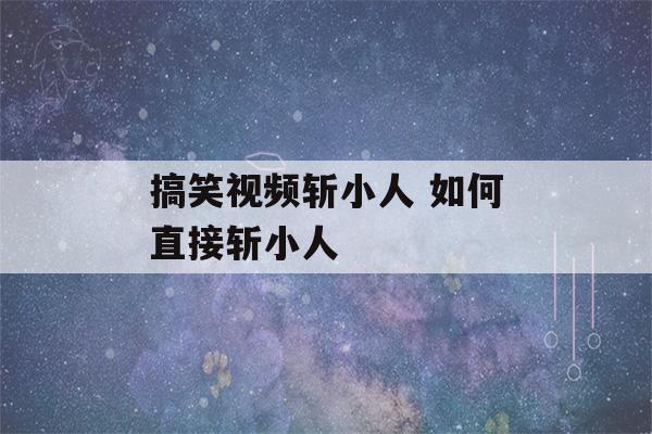 搞笑视频斩小人 如何直接斩小人