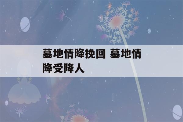 墓地情降挽回 墓地情降受降人