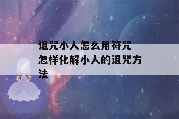 诅咒小人怎么用符咒 怎样化解小人的诅咒方法