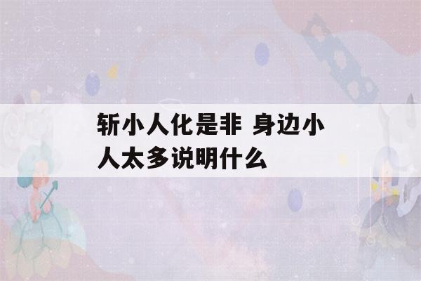 斩小人化是非 身边小人太多说明什么