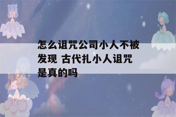 怎么诅咒公司小人不被发现 古代扎小人诅咒是真的吗