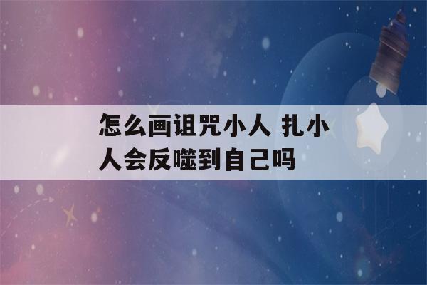 怎么画诅咒小人 扎小人会反噬到自己吗