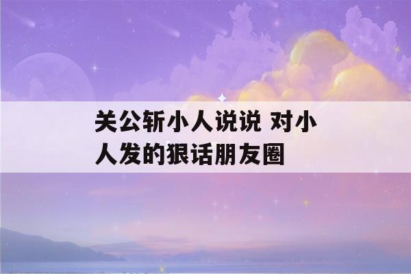 关公斩小人说说 对小人发的狠话朋友圈