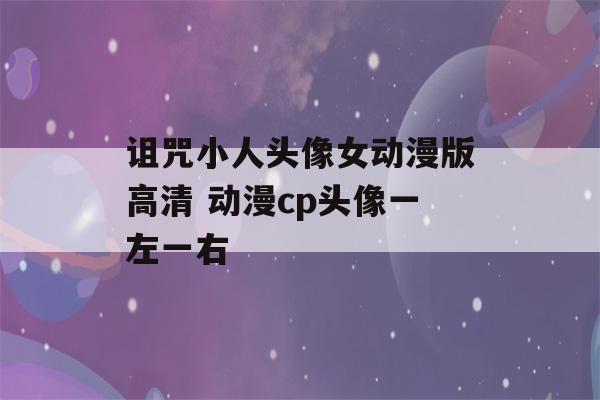 诅咒小人头像女动漫版高清 动漫cp头像一左一右