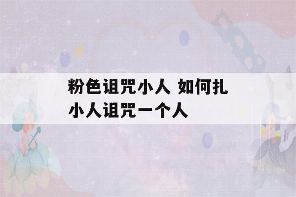 粉色诅咒小人 如何扎小人诅咒一个人