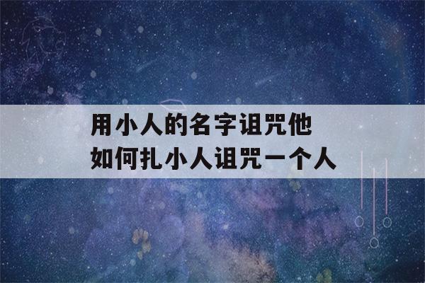 用小人的名字诅咒他 如何扎小人诅咒一个人