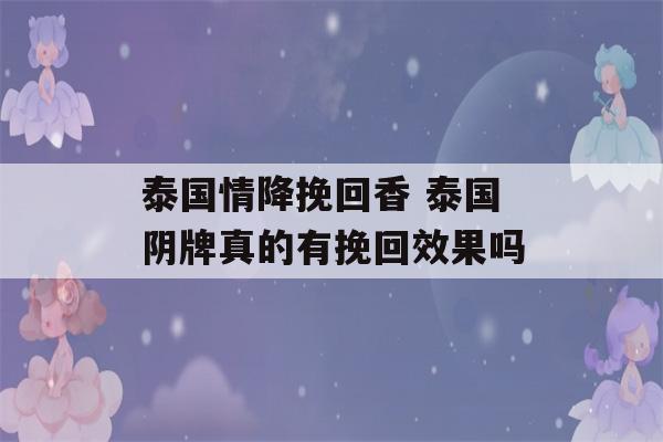 泰国情降挽回香 泰国阴牌真的有挽回效果吗